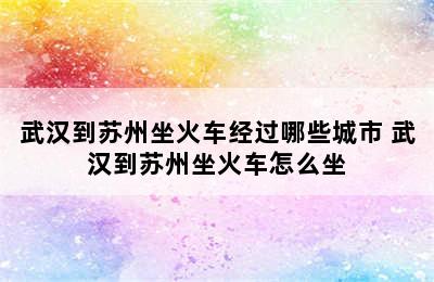 武汉到苏州坐火车经过哪些城市 武汉到苏州坐火车怎么坐